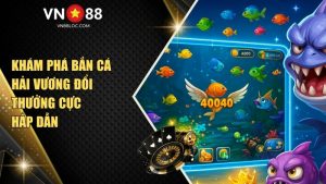 Khám Phá Bắn Cá Hải Vương Đổi Thưởng Cực Hấp Dẫn Tại VN88
