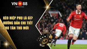 Kèo Hiệp Phụ Là Gì? Hướng Dẫn Chi Tiết Cho Tân Thủ Mới