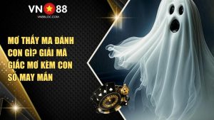 Mơ thấy ma đánh con gì? Giải mã giấc mơ kèm con số may mắn